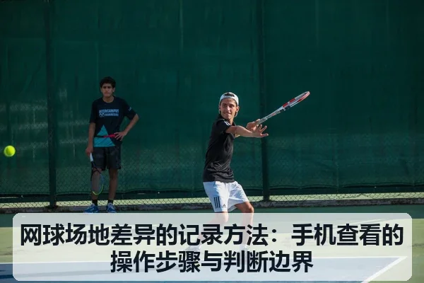 网球场地差异的记录方法：手机查看的操作步骤与判断边界