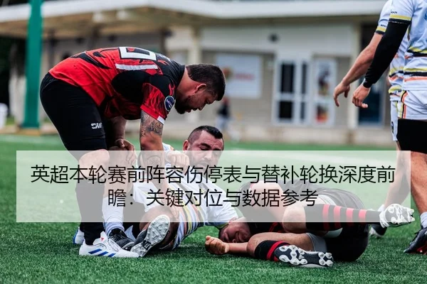 英超本轮赛前阵容伤停表与替补轮换深度前瞻：关键对位与数据参考
